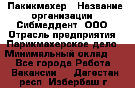 Пакикмахер › Название организации ­ Сибмеддент, ООО › Отрасль предприятия ­ Парикмахерское дело › Минимальный оклад ­ 1 - Все города Работа » Вакансии   . Дагестан респ.,Избербаш г.